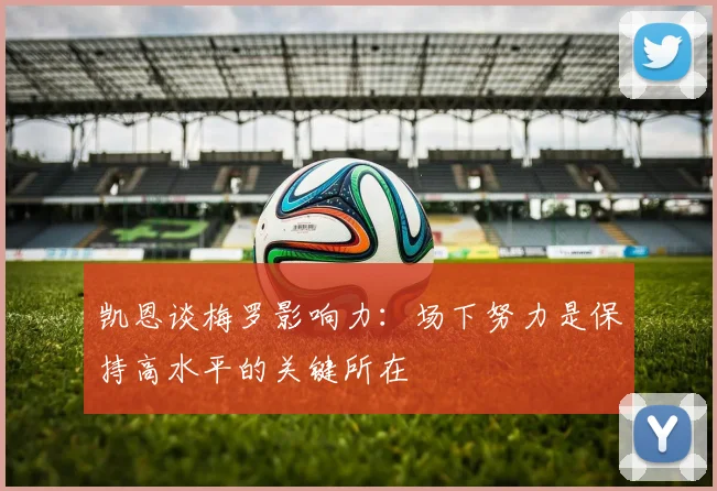 凯恩谈梅罗影响力：场下努力是保持高水平的关键所在
