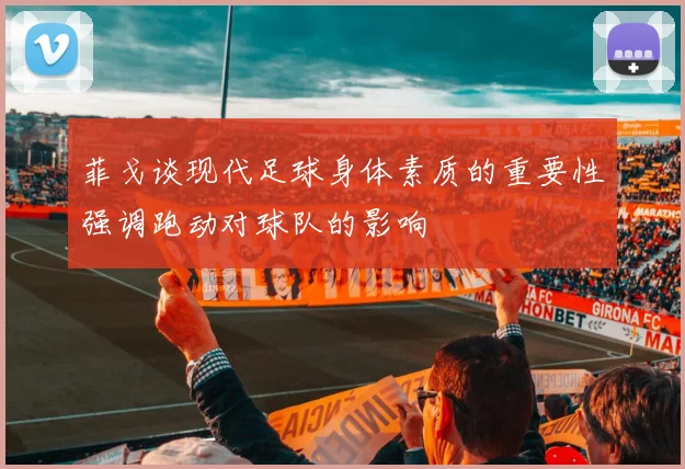 菲戈谈现代足球身体素质的重要性强调跑动对球队的影响