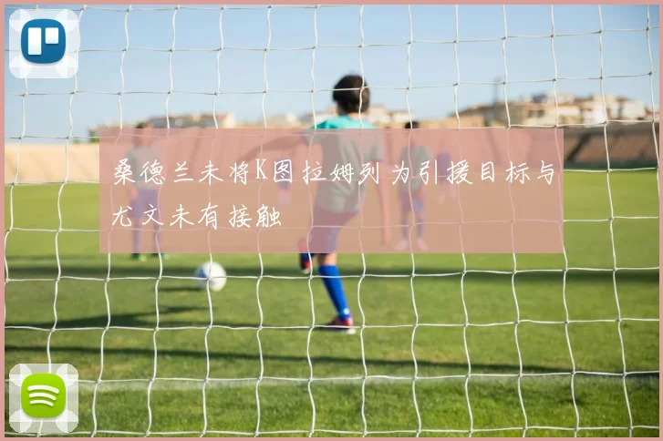 桑德兰未将K图拉姆列为引援目标与尤文未有接触