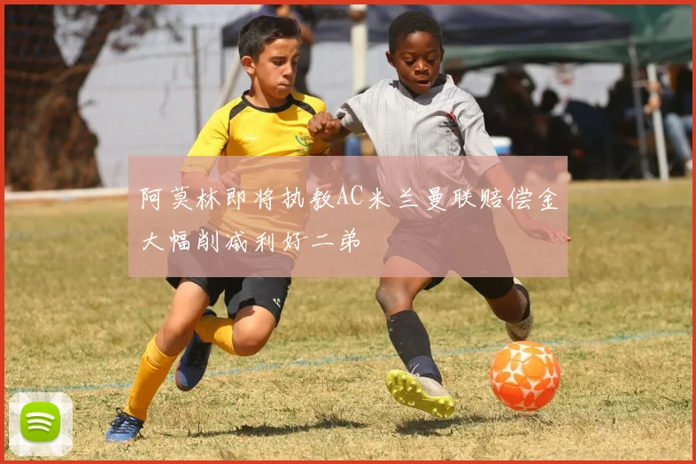 阿莫林即将执教AC米兰曼联赔偿金大幅削减利好二弟