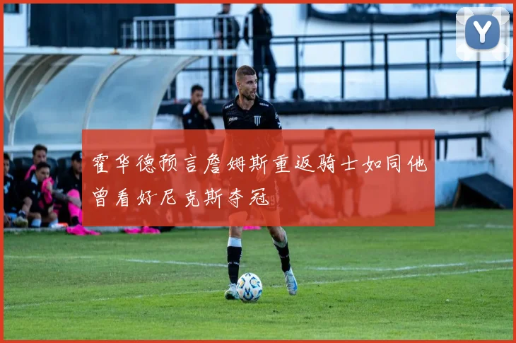 霍华德预言詹姆斯重返骑士如同他曾看好尼克斯夺冠