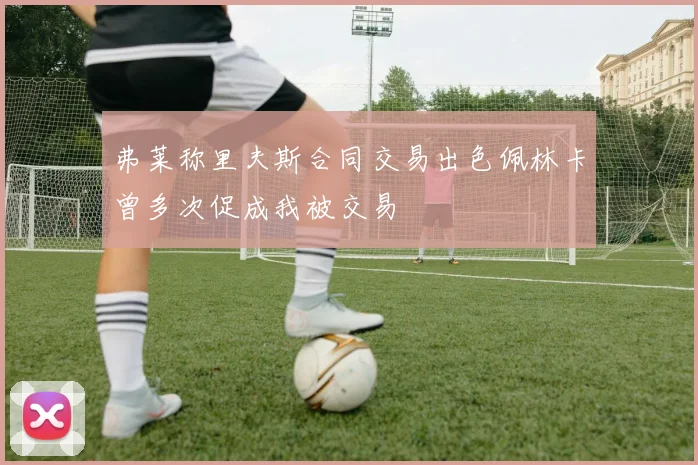 弗莱称里夫斯合同交易出色佩林卡曾多次促成我被交易