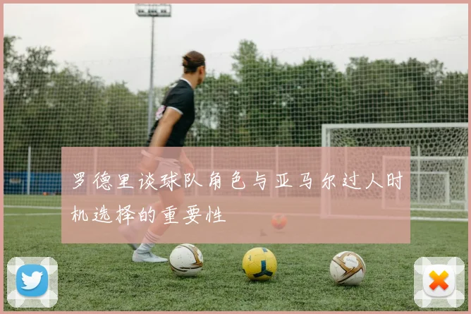 罗德里谈球队角色与亚马尔过人时机选择的重要性